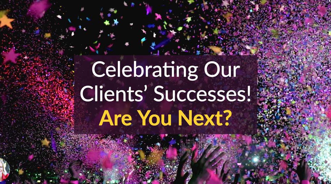 Celebrating Our Clients’ Successes — Are You Next?